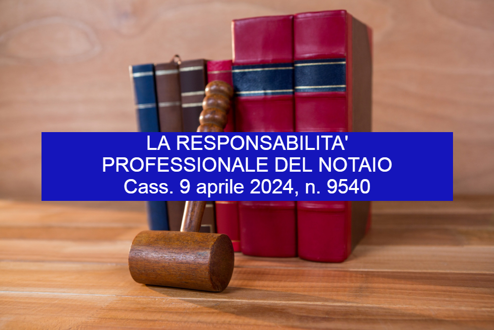 La responsabilità professionale del notaio secondo Cass. 9 aprile 2024 n. 9540