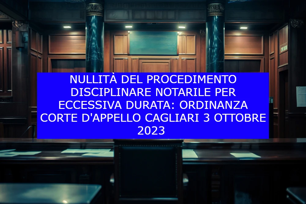 Nullità del procedimento disciplinare notarile per eccessiva durata ordinanza Corte d'appello Cagliari 3 ottobre 2023