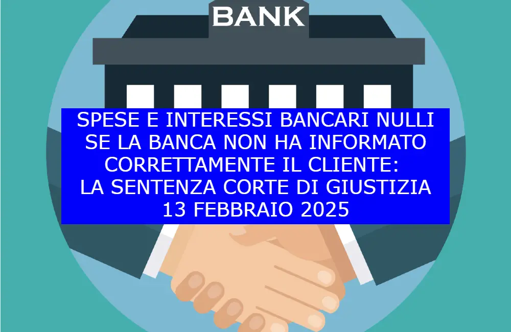 Spese e interessi bancari nulli se la banca non ha informato correttamente il cliente: la sentenza Corte di Giustizia 13 febbraio 2025