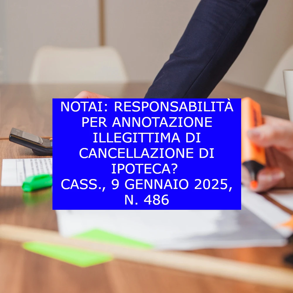 Notai: responsabilità per annotazione illegittima di cancellazione di ipoteca? Cass., 9 gennaio 2025, n. 486